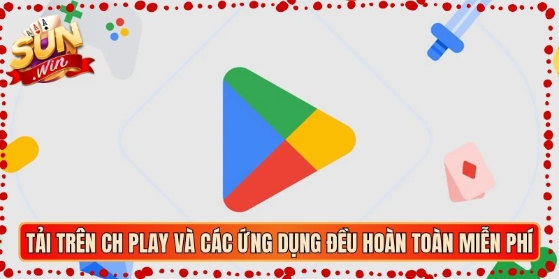 Tải trên CH Play và các ứng dụng đều hoàn toàn miễn phí